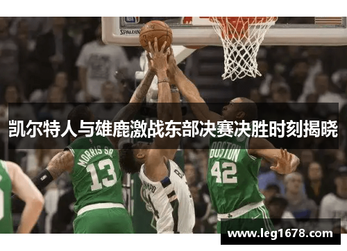 凯尔特人与雄鹿激战东部决赛决胜时刻揭晓