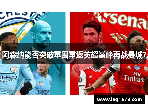 阿森纳能否突破重围重返英超巅峰再战曼城？