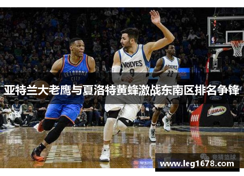 亚特兰大老鹰与夏洛特黄蜂激战东南区排名争锋