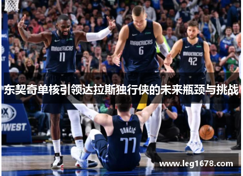 东契奇单核引领达拉斯独行侠的未来瓶颈与挑战