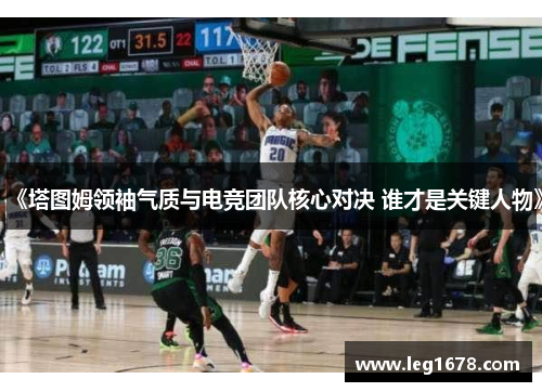 《塔图姆领袖气质与电竞团队核心对决 谁才是关键人物》