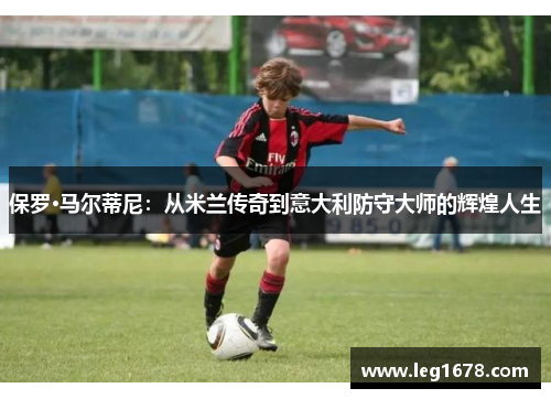 保罗·马尔蒂尼：从米兰传奇到意大利防守大师的辉煌人生